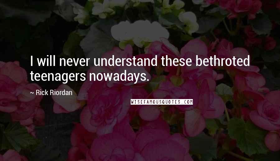 Rick Riordan Quotes: I will never understand these bethroted teenagers nowadays.