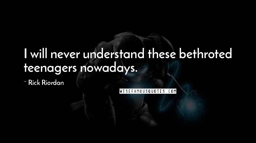 Rick Riordan Quotes: I will never understand these bethroted teenagers nowadays.