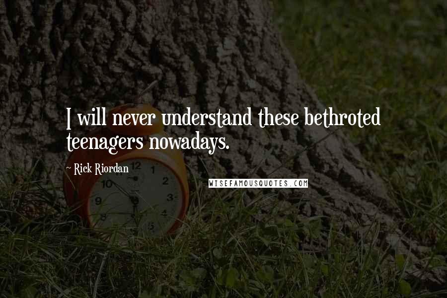 Rick Riordan Quotes: I will never understand these bethroted teenagers nowadays.