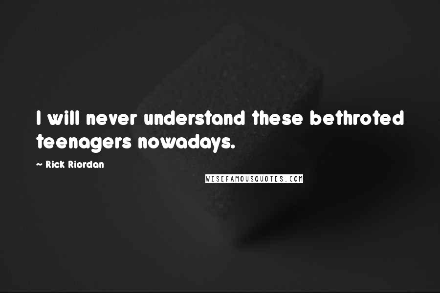 Rick Riordan Quotes: I will never understand these bethroted teenagers nowadays.