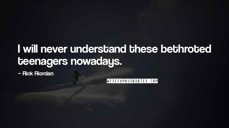 Rick Riordan Quotes: I will never understand these bethroted teenagers nowadays.