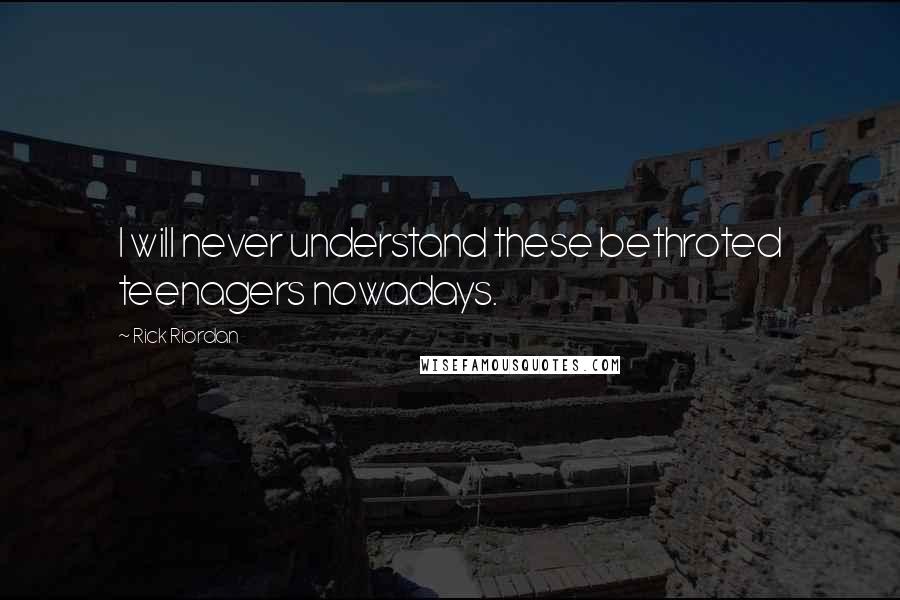 Rick Riordan Quotes: I will never understand these bethroted teenagers nowadays.
