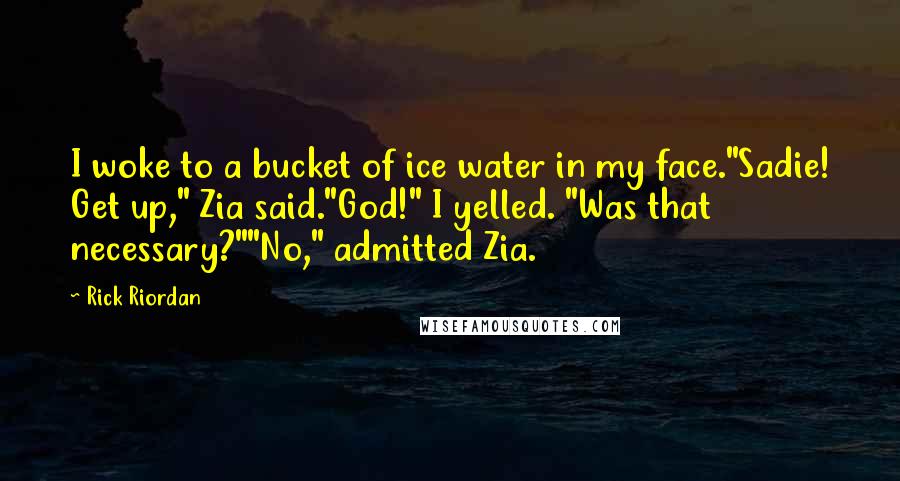 Rick Riordan Quotes: I woke to a bucket of ice water in my face."Sadie! Get up," Zia said."God!" I yelled. "Was that necessary?""No," admitted Zia.