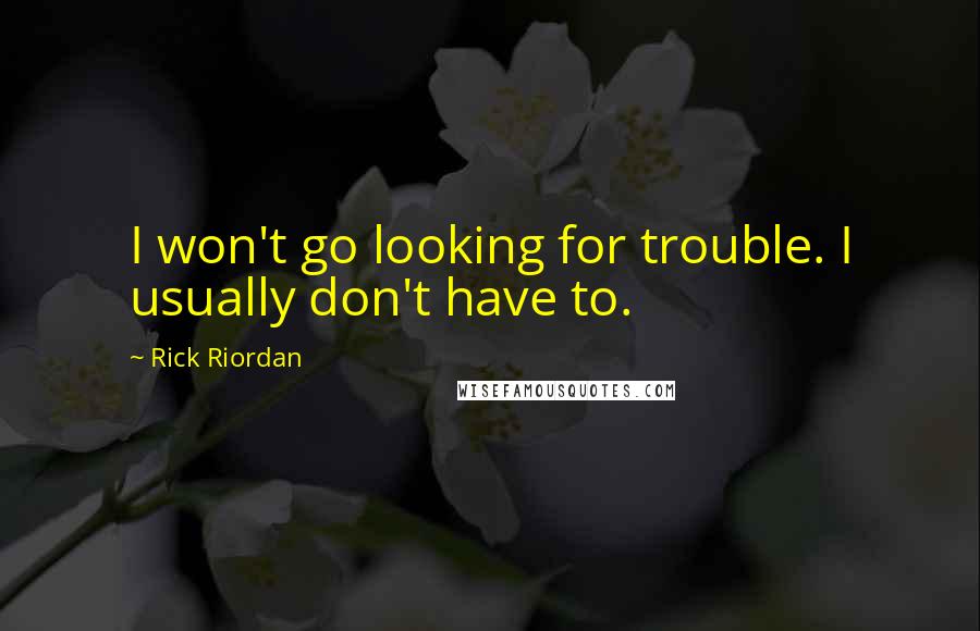 Rick Riordan Quotes: I won't go looking for trouble. I usually don't have to.