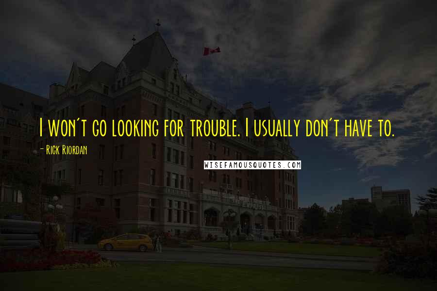 Rick Riordan Quotes: I won't go looking for trouble. I usually don't have to.