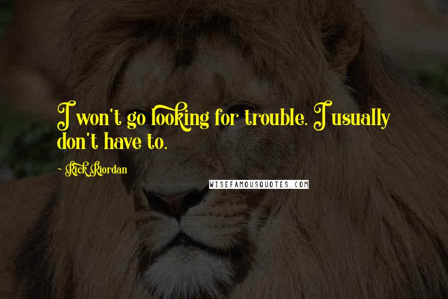 Rick Riordan Quotes: I won't go looking for trouble. I usually don't have to.