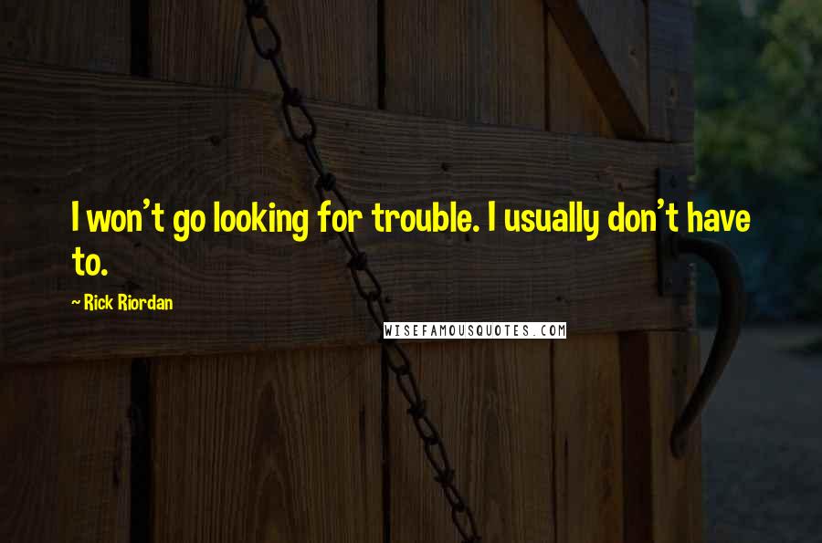 Rick Riordan Quotes: I won't go looking for trouble. I usually don't have to.