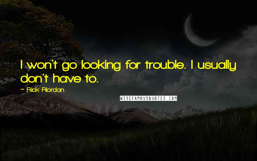 Rick Riordan Quotes: I won't go looking for trouble. I usually don't have to.