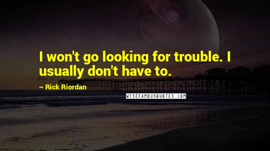 Rick Riordan Quotes: I won't go looking for trouble. I usually don't have to.