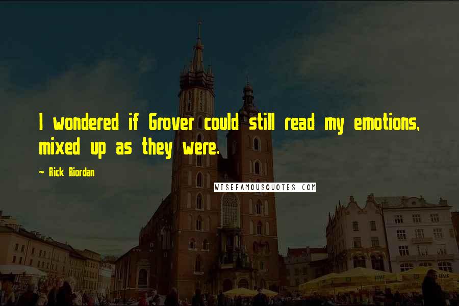 Rick Riordan Quotes: I wondered if Grover could still read my emotions, mixed up as they were.