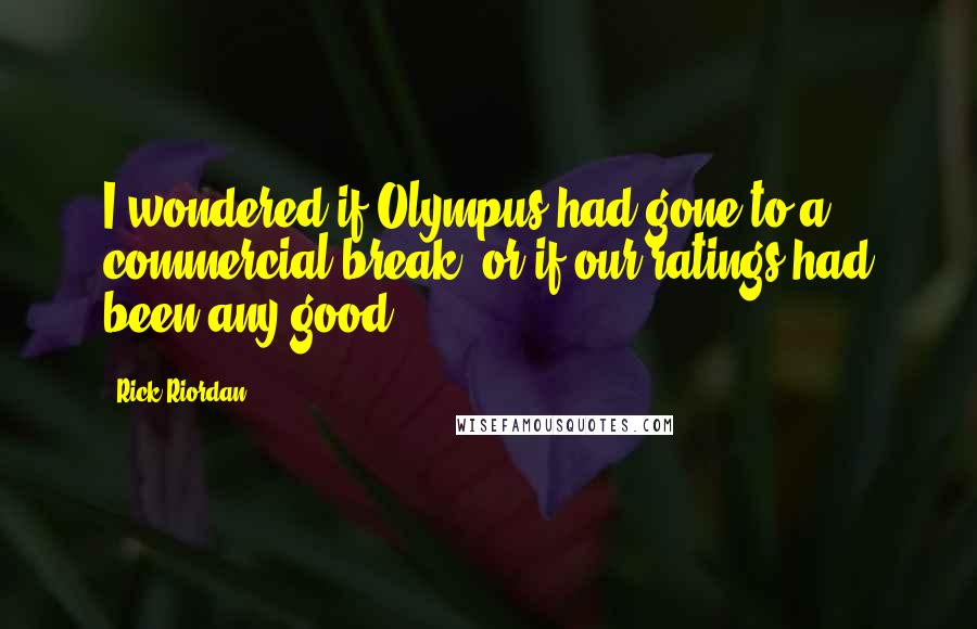 Rick Riordan Quotes: I wondered if Olympus had gone to a commercial break, or if our ratings had been any good.