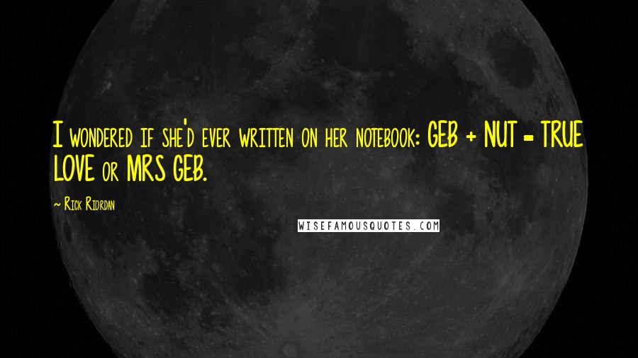 Rick Riordan Quotes: I wondered if she'd ever written on her notebook: GEB + NUT = TRUE LOVE or MRS GEB.