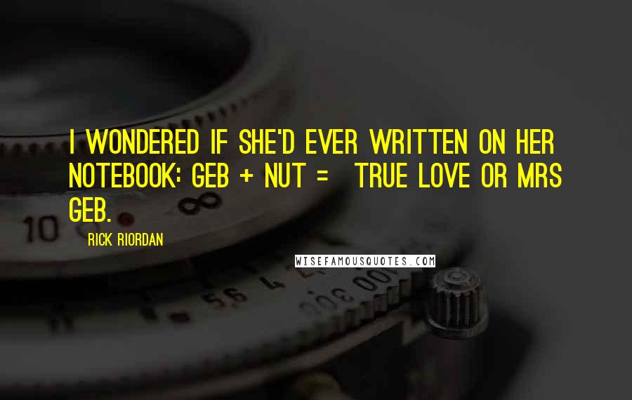 Rick Riordan Quotes: I wondered if she'd ever written on her notebook: GEB + NUT = TRUE LOVE or MRS GEB.