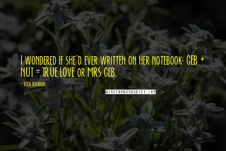 Rick Riordan Quotes: I wondered if she'd ever written on her notebook: GEB + NUT = TRUE LOVE or MRS GEB.