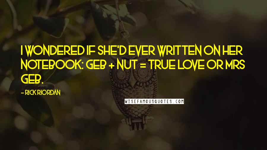 Rick Riordan Quotes: I wondered if she'd ever written on her notebook: GEB + NUT = TRUE LOVE or MRS GEB.