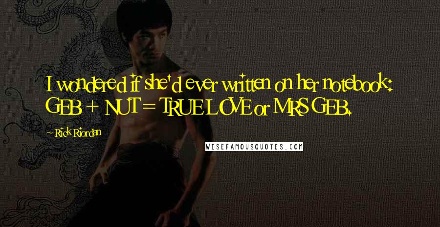 Rick Riordan Quotes: I wondered if she'd ever written on her notebook: GEB + NUT = TRUE LOVE or MRS GEB.