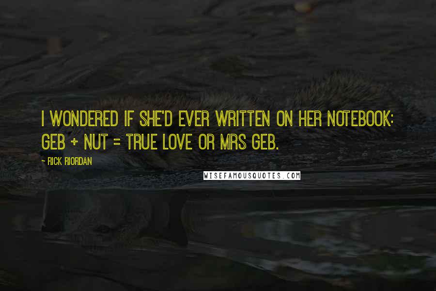 Rick Riordan Quotes: I wondered if she'd ever written on her notebook: GEB + NUT = TRUE LOVE or MRS GEB.