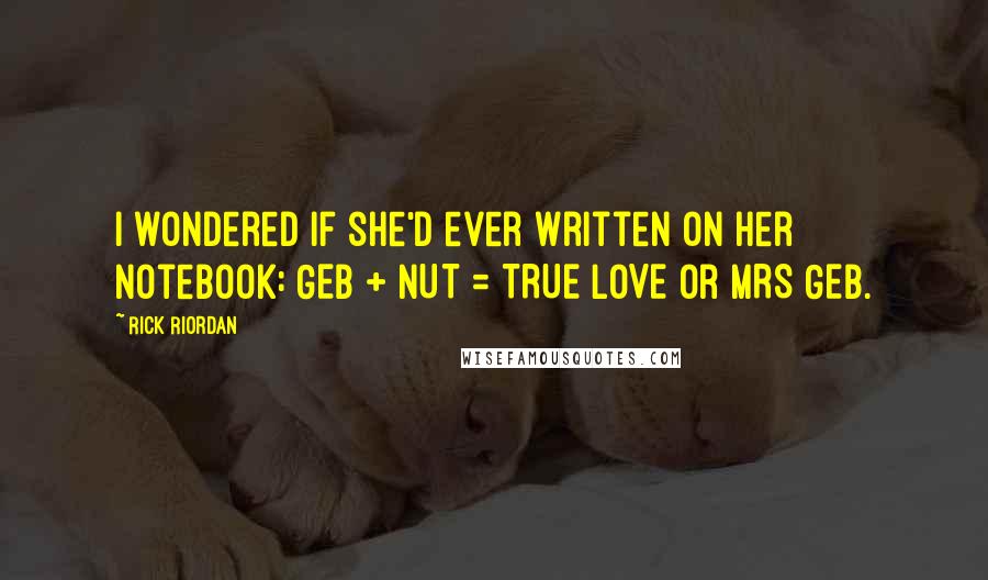Rick Riordan Quotes: I wondered if she'd ever written on her notebook: GEB + NUT = TRUE LOVE or MRS GEB.