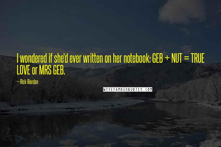 Rick Riordan Quotes: I wondered if she'd ever written on her notebook: GEB + NUT = TRUE LOVE or MRS GEB.