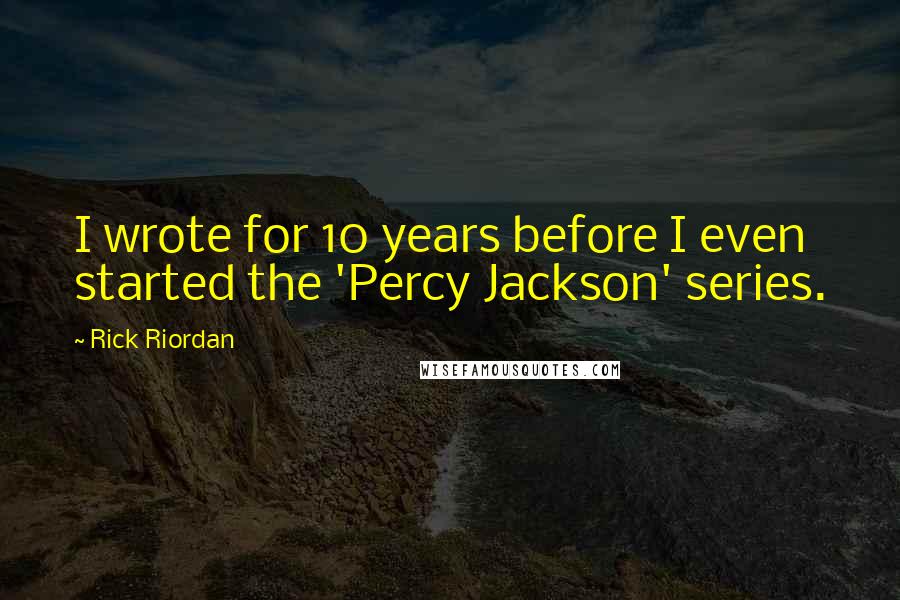 Rick Riordan Quotes: I wrote for 10 years before I even started the 'Percy Jackson' series.