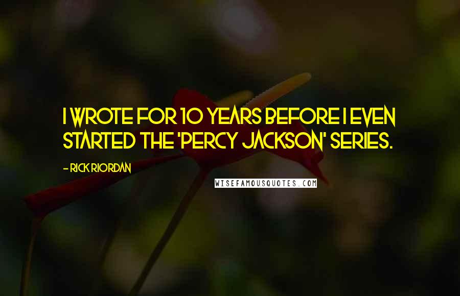 Rick Riordan Quotes: I wrote for 10 years before I even started the 'Percy Jackson' series.