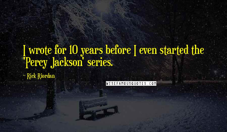 Rick Riordan Quotes: I wrote for 10 years before I even started the 'Percy Jackson' series.