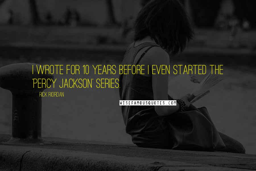 Rick Riordan Quotes: I wrote for 10 years before I even started the 'Percy Jackson' series.