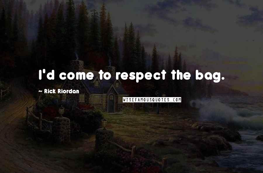 Rick Riordan Quotes: I'd come to respect the bag.