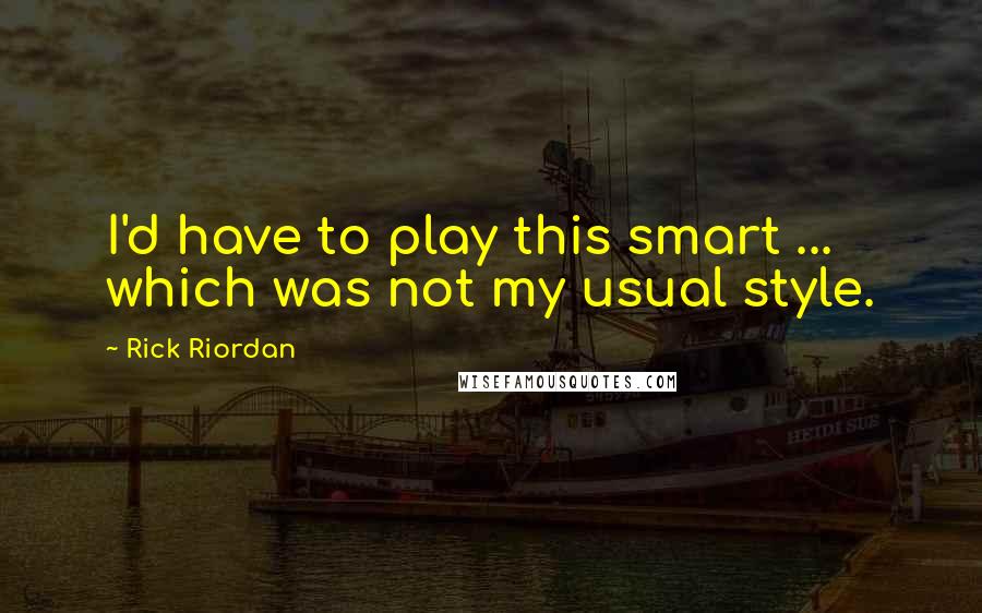Rick Riordan Quotes: I'd have to play this smart ... which was not my usual style.