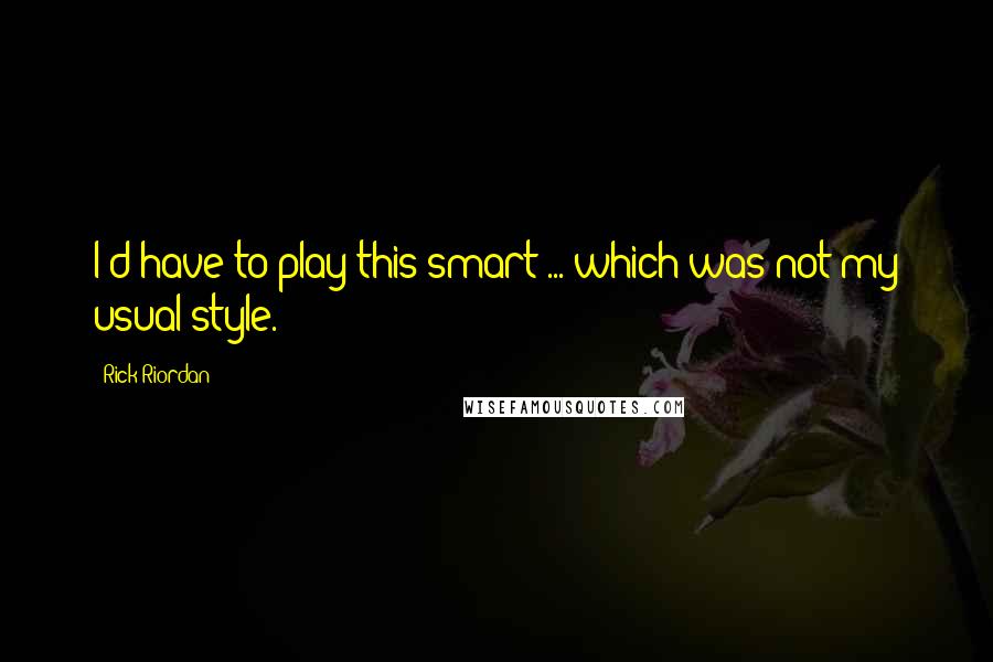 Rick Riordan Quotes: I'd have to play this smart ... which was not my usual style.