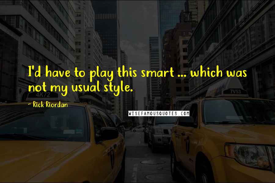 Rick Riordan Quotes: I'd have to play this smart ... which was not my usual style.