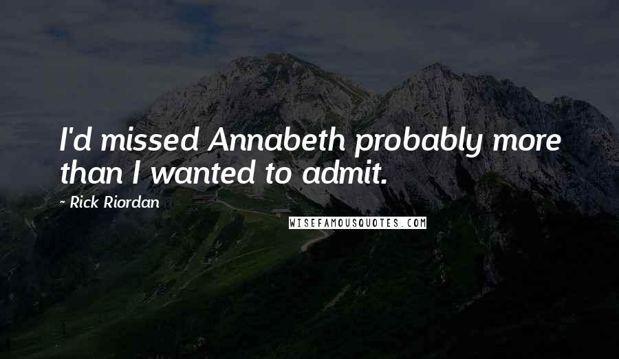 Rick Riordan Quotes: I'd missed Annabeth probably more than I wanted to admit.