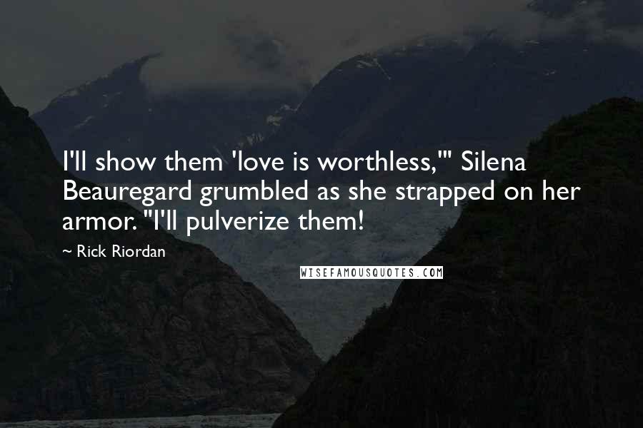 Rick Riordan Quotes: I'll show them 'love is worthless,'" Silena Beauregard grumbled as she strapped on her armor. "I'll pulverize them!