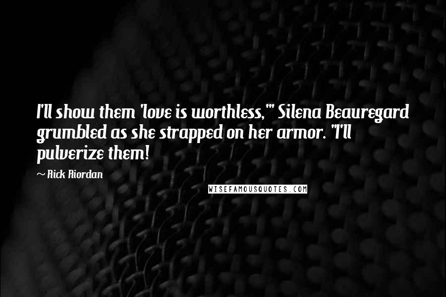 Rick Riordan Quotes: I'll show them 'love is worthless,'" Silena Beauregard grumbled as she strapped on her armor. "I'll pulverize them!