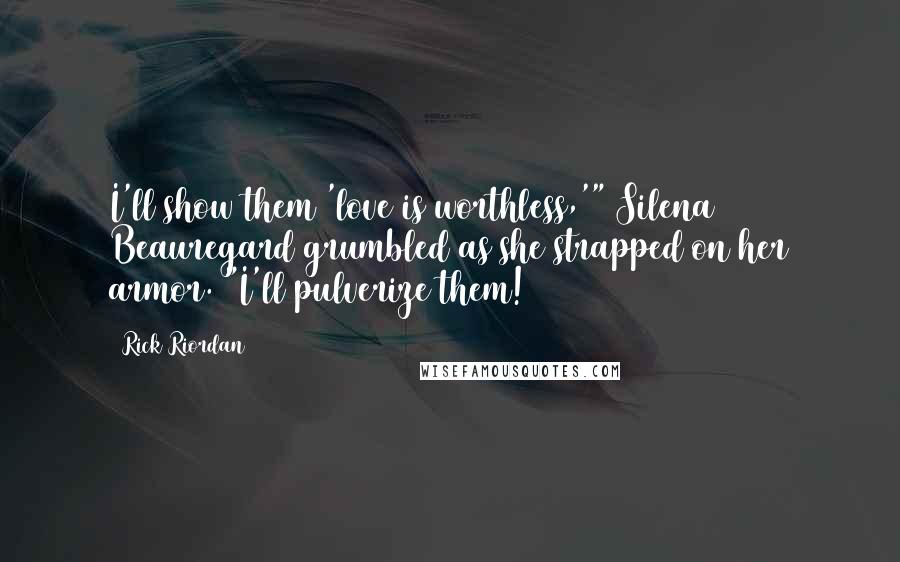 Rick Riordan Quotes: I'll show them 'love is worthless,'" Silena Beauregard grumbled as she strapped on her armor. "I'll pulverize them!