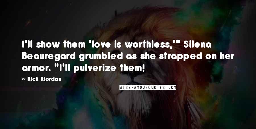 Rick Riordan Quotes: I'll show them 'love is worthless,'" Silena Beauregard grumbled as she strapped on her armor. "I'll pulverize them!