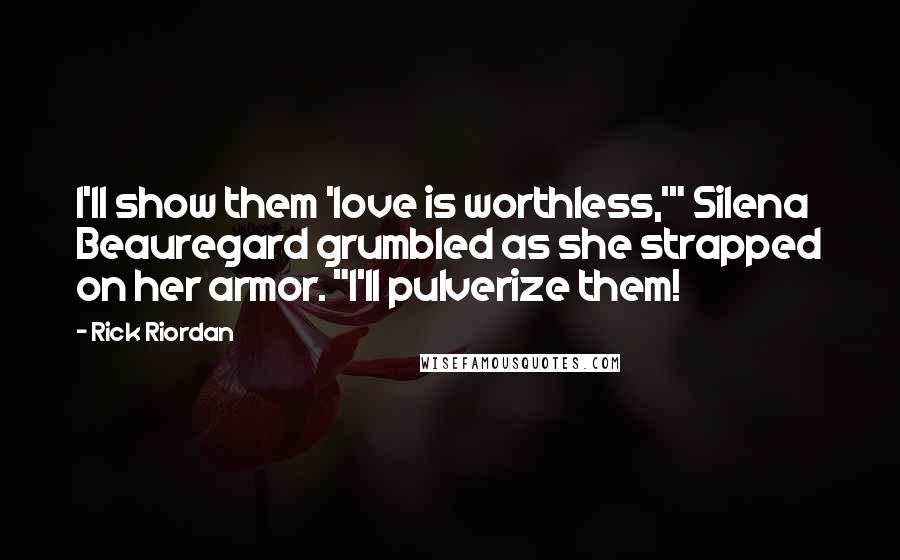 Rick Riordan Quotes: I'll show them 'love is worthless,'" Silena Beauregard grumbled as she strapped on her armor. "I'll pulverize them!