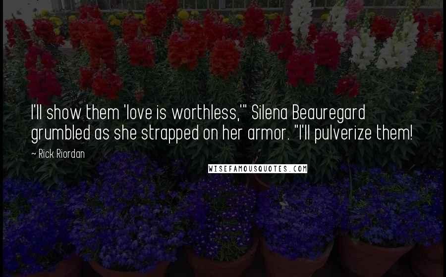 Rick Riordan Quotes: I'll show them 'love is worthless,'" Silena Beauregard grumbled as she strapped on her armor. "I'll pulverize them!