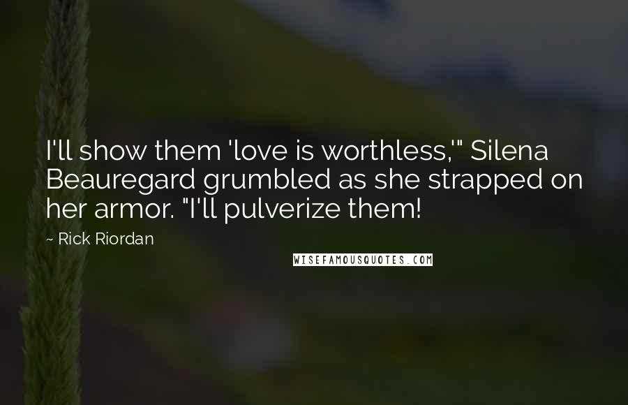 Rick Riordan Quotes: I'll show them 'love is worthless,'" Silena Beauregard grumbled as she strapped on her armor. "I'll pulverize them!