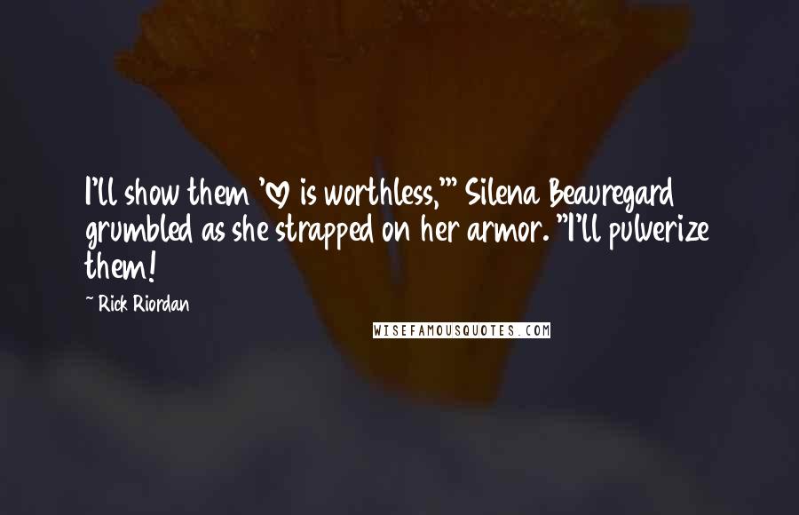 Rick Riordan Quotes: I'll show them 'love is worthless,'" Silena Beauregard grumbled as she strapped on her armor. "I'll pulverize them!