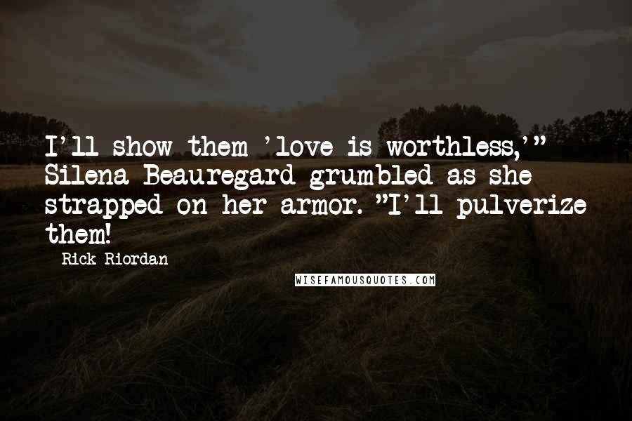 Rick Riordan Quotes: I'll show them 'love is worthless,'" Silena Beauregard grumbled as she strapped on her armor. "I'll pulverize them!