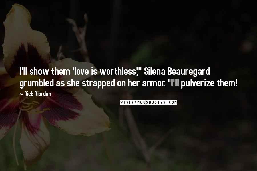 Rick Riordan Quotes: I'll show them 'love is worthless,'" Silena Beauregard grumbled as she strapped on her armor. "I'll pulverize them!