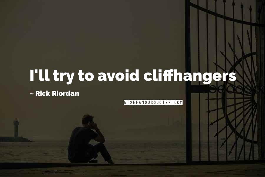 Rick Riordan Quotes: I'll try to avoid cliffhangers