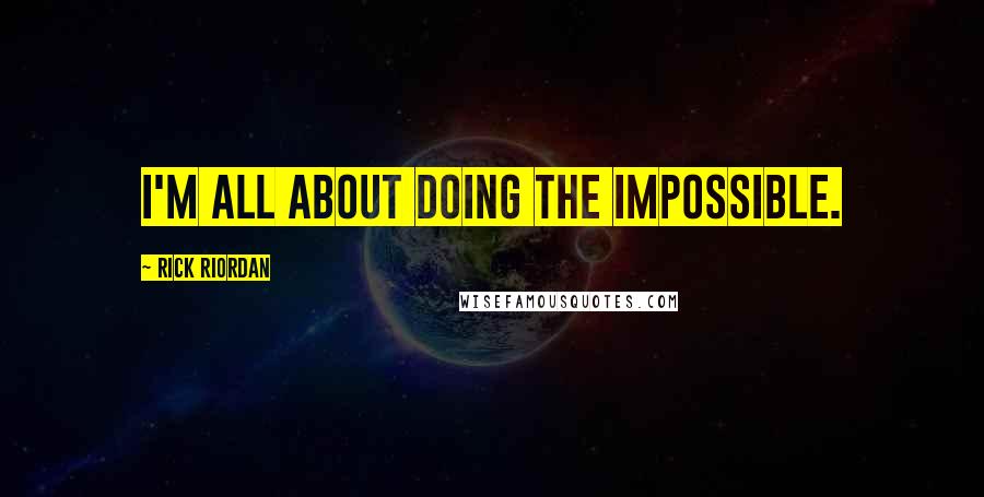 Rick Riordan Quotes: I'm all about doing the impossible.