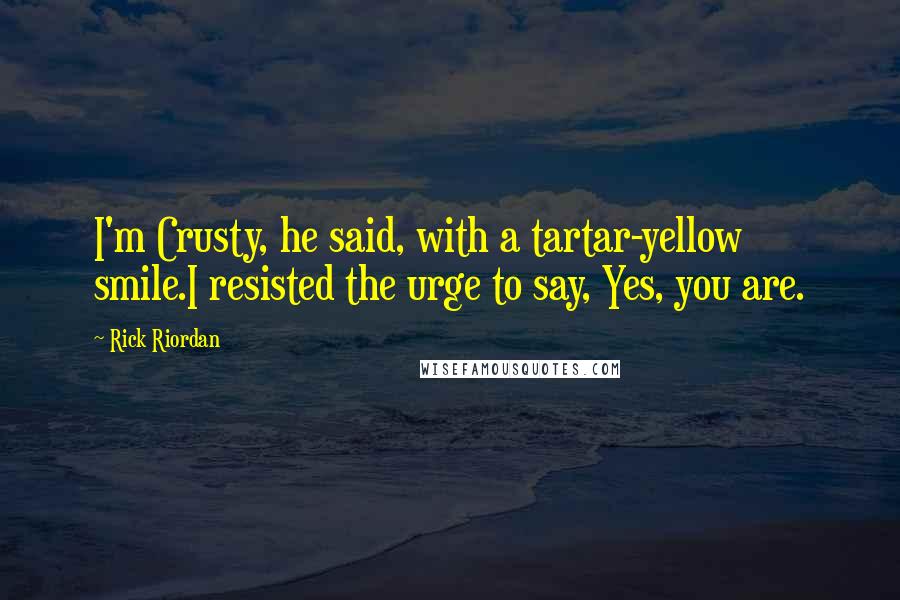 Rick Riordan Quotes: I'm Crusty, he said, with a tartar-yellow smile.I resisted the urge to say, Yes, you are.