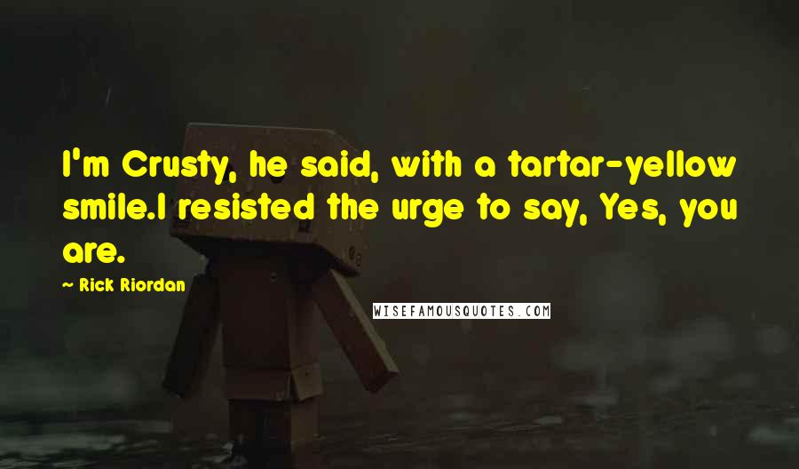 Rick Riordan Quotes: I'm Crusty, he said, with a tartar-yellow smile.I resisted the urge to say, Yes, you are.