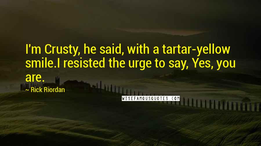 Rick Riordan Quotes: I'm Crusty, he said, with a tartar-yellow smile.I resisted the urge to say, Yes, you are.