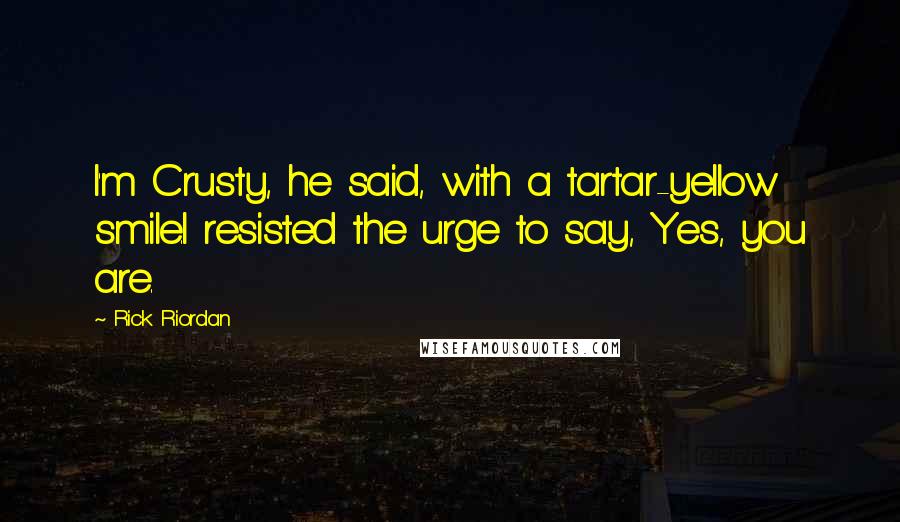 Rick Riordan Quotes: I'm Crusty, he said, with a tartar-yellow smile.I resisted the urge to say, Yes, you are.