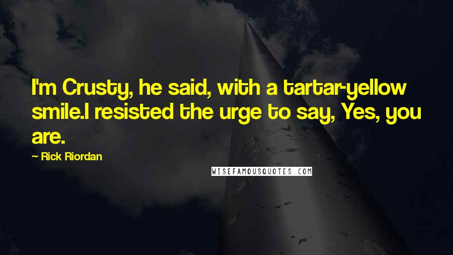 Rick Riordan Quotes: I'm Crusty, he said, with a tartar-yellow smile.I resisted the urge to say, Yes, you are.
