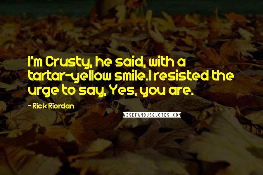 Rick Riordan Quotes: I'm Crusty, he said, with a tartar-yellow smile.I resisted the urge to say, Yes, you are.